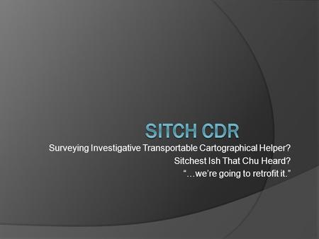 Surveying Investigative Transportable Cartographical Helper? Sitchest Ish That Chu Heard? “…we’re going to retrofit it.”