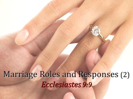 1 Marriage Roles and Responses (2) Ecclesiastes 9:9.