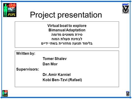 Virtual boat to explore Bimanual Adaptation סירת משוטים מדומה לבחינת פעולת המוח בלימוד תנועה מחזורית בשתי ידיים Written by: Tomer Shalev Dan Mor Supervisors: