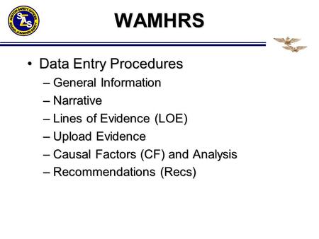 WAMHRS Data Entry ProceduresData Entry Procedures –General Information –Narrative –Lines of Evidence (LOE) –Upload Evidence –Causal Factors (CF) and Analysis.