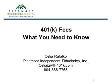 1 401(k) Fees What You Need to Know Celia Rafalko Piedmont Independent Fiduciaries, Inc. 804-888-7765.