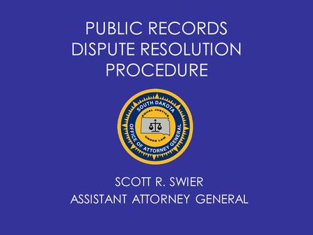 PUBLIC RECORDS DISPUTE RESOLUTION PROCEDURE SCOTT R. SWIER ASSISTANT ATTORNEY GENERAL.