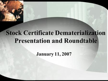 Stock Certificate Dematerialization Presentation and Roundtable January 11, 2007.