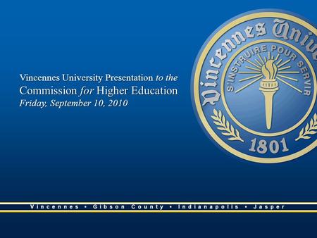 Vincennes University Presentation to the Commission for Higher Education Friday, September 10, 2010 Vincennes Gibson County Indianapolis Jasper.