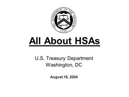 All About HSAs U.S. Treasury Department Washington, DC August 18, 2004.