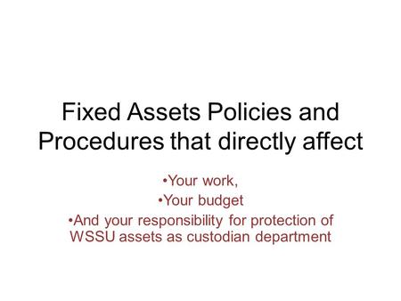 Fixed Assets Policies and Procedures that directly affect Your work, Your budget And your responsibility for protection of WSSU assets as custodian department.