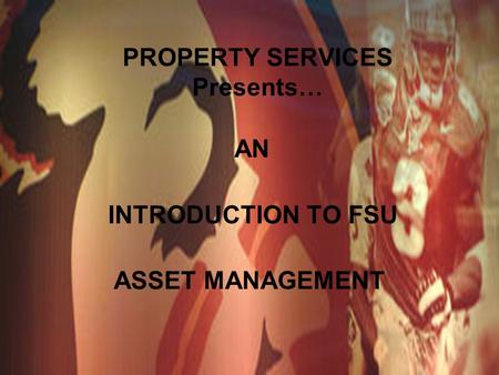 PROPERTY SERVICES Presents… AN INTRODUCTION TO FSU ASSET MANAGEMENT.