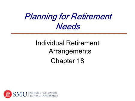 Planning for Retirement Needs Individual Retirement Arrangements Chapter 18.