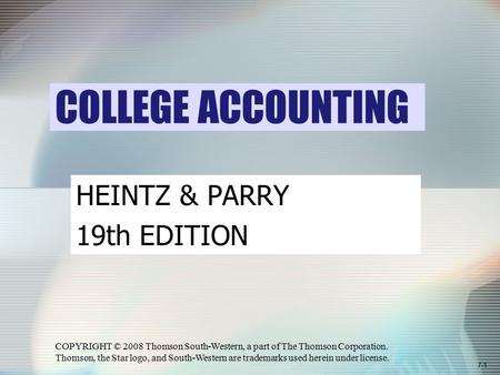 7-1 COLLEGE ACCOUNTING COPYRIGHT © 2008 Thomson South-Western, a part of The Thomson Corporation. Thomson, the Star logo, and South-Western are trademarks.