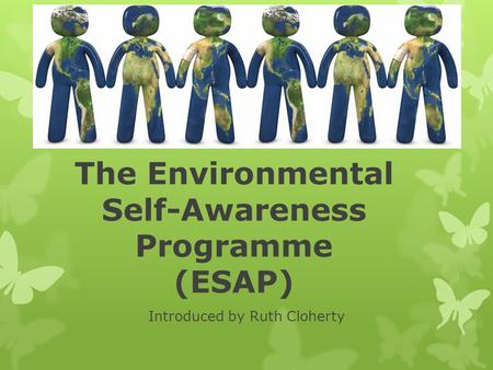 The Environmental Self-Awareness Programme (ESAP) Introduced by Ruth Cloherty.