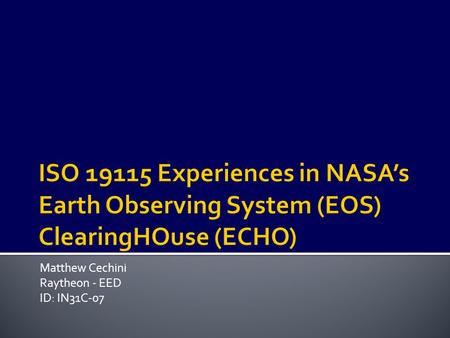 Matthew Cechini Raytheon - EED ID: IN31C-07.  ECHO Metadata Overview  Introduction  Problem Space  Solutions ISO 19115 Lessons Learned – Perceived.