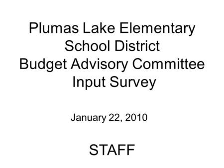 Plumas Lake Elementary School District Budget Advisory Committee Input Survey January 22, 2010 STAFF.