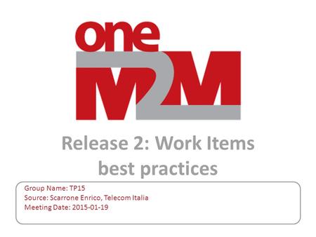 Release 2: Work Items best practices Group Name: TP15 Source: Scarrone Enrico, Telecom Italia Meeting Date: 2015-01-19.