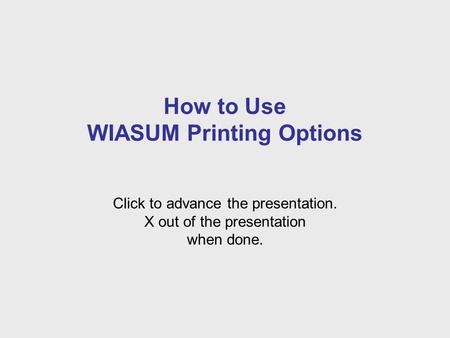 How to Use WIASUM Printing Options Click to advance the presentation. X out of the presentation when done.