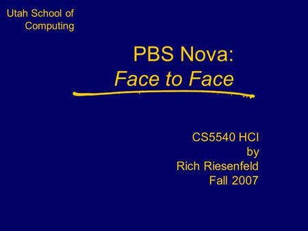 Utah School of Computing PBS Nova: Face to Face CS5540 HCI by Rich Riesenfeld Fall 2007.