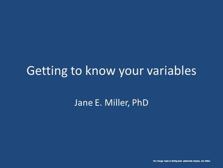 The Chicago Guide to Writing about Multivariate Analysis, 2nd Edition. Getting to know your variables Jane E. Miller, PhD The Chicago Guide to Writing.