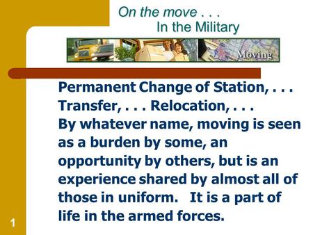 1 On the move... In the Military On the move... In the Military Permanent Change of Station,... Transfer,... Relocation,... By whatever name, moving is.