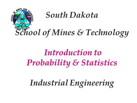 Introduction to Probability & Statistics South Dakota School of Mines & Technology Introduction to Probability & Statistics Industrial Engineering.