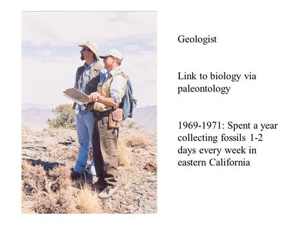 Geologist Link to biology via paleontology 1969-1971: Spent a year collecting fossils 1-2 days every week in eastern California.