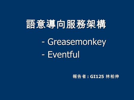 語意導向服務架構 - Greasemonkey - Greasemonkey - Eventful - Eventful 報告者 : GI125 林柏伸.