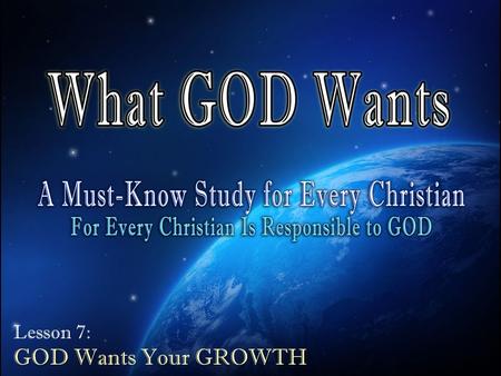 Lesson 7: GOD Wants Your GROWTH. 1. God Expects & Commands Christians to Grow a.“Grow up in all things into Christ” – Eph. 4:15 b.“That you may grow”