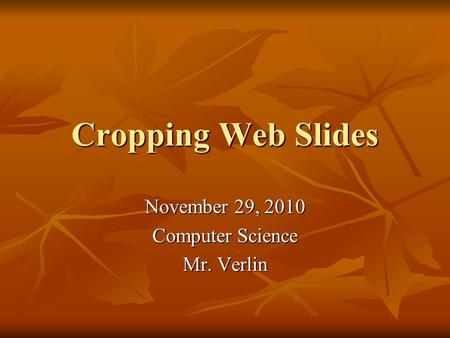 Cropping Web Slides November 29, 2010 Computer Science Mr. Verlin.