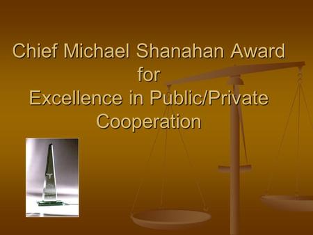 Chief Michael Shanahan Award for Excellence in Public/Private Cooperation.