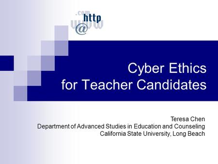 Cyber Ethics for Teacher Candidates Teresa Chen Department of Advanced Studies in Education and Counseling California State University, Long Beach.