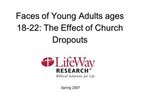 Faces of Young Adults ages 18-22: The Effect of Church Dropouts Spring 2007.