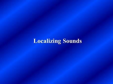 Localizing Sounds. When we perceive a sound, we often simultaneously perceive the location of that sound. Even new born infants orient their eyes toward.