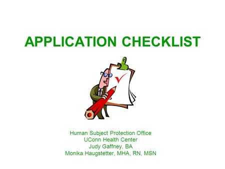 APPLICATION CHECKLIST Human Subject Protection Office UConn Health Center Judy Gaffney, BA Monika Haugstetter, MHA, RN, MSN.