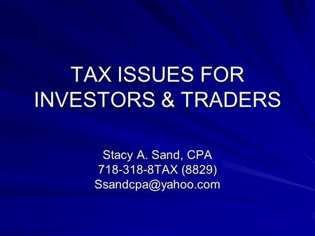 TAX ISSUES FOR INVESTORS & TRADERS Stacy A. Sand, CPA 718-318-8TAX (8829)