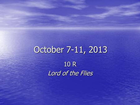 October 7-11, 2013 10 R Lord of the Flies. 10R HW October 7-11, 2013 Plan your time wisely. Monday: Monday: Lord of the Flies complete Chapter 3 and Answer.