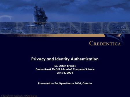 Privacy and Identity Authentication © Copyright 2004, Credentica Inc. All Rights Reserved. Dr. Stefan Brands Credentica & McGill School of Computer Science.