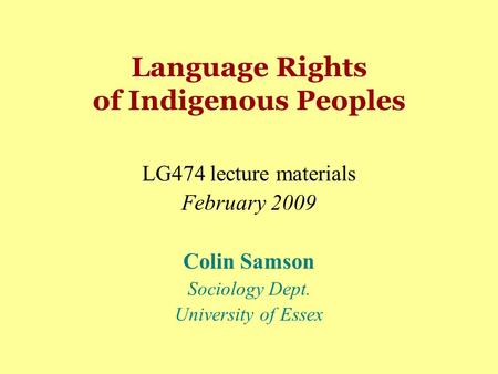 Language Rights of Indigenous Peoples LG474 lecture materials February 2009 Colin Samson Sociology Dept. University of Essex.