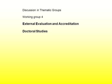 Discussion in Thematic Groups Working group 4 External Evaluation and Accreditation Doctoral Studies.