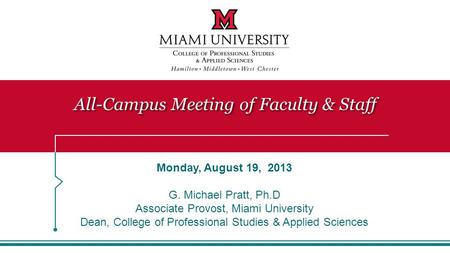 All-Campus Meeting of Faculty & Staff Monday, August 19, 2013 G. Michael Pratt, Ph.D Associate Provost, Miami University Dean, College of Professional.