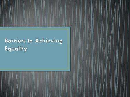 A barrier to achieving equality is something that prevents someone from participating fully in society. E.g. Women could not vote federally until 1919.