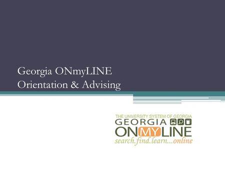 Georgia ONmyLINE Orientation & Advising. Welcome Georgia State University Georgia ONmyLINE Students! Outline of Slides How to Register for your Georgia.