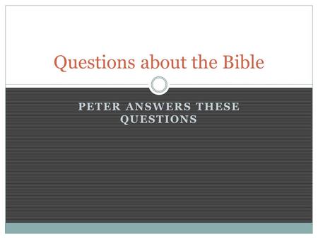 PETER ANSWERS THESE QUESTIONS Questions about the Bible.