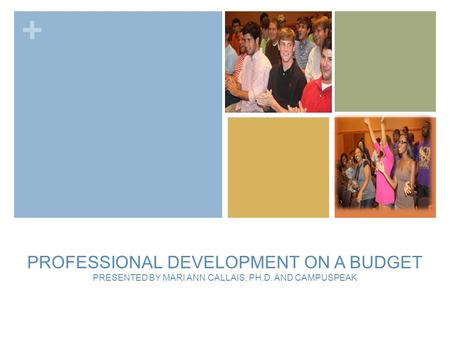 + PROFESSIONAL DEVELOPMENT ON A BUDGET PRESENTED BY MARI ANN CALLAIS, PH.D. AND CAMPUSPEAK.