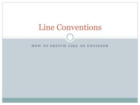 HOW TO SKETCH LIKE AN ENGINEER Line Conventions. What are line conventions? Line conventions convey information about the shape and size of an object.