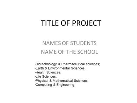 TITLE OF PROJECT NAMES OF STUDENTS NAME OF THE SCHOOL Biotechnology & Pharmaceutical sciences; Earth & Environmental Sciences; Health Sciences; Life Sciences;