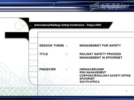 1 International Railway Safety Conference – Tokyo 2002 SESSION THEME:MANAGEMENT FOR SAFETY TITLE:RAILWAY SAFETY PROCESS MANAGEMENT IN SPOORNET PRESENTER:HERMAN.