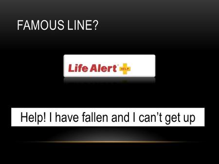 FAMOUS LINE? Help! I have fallen and I can’t get up.