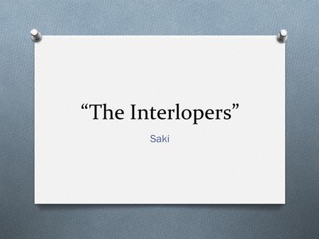 “The Interlopers” Saki. O Pseudonym/pen name for H. H. Muneo O 1870-1916 O Wrote humorous stories that poked fun at upper-class British society O Stories.