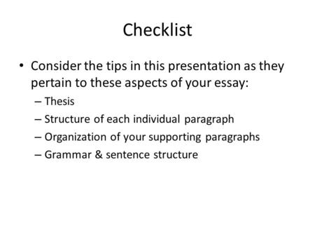 Checklist Consider the tips in this presentation as they pertain to these aspects of your essay: – Thesis – Structure of each individual paragraph – Organization.