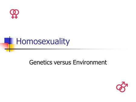 Homosexuality Genetics versus Environment. Introduction By definition, a homosexual is a man or a woman whose feelings of sexual attraction are for a.