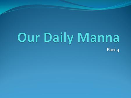 Part 4. The Miracle of the Manna See Exodus 16 Maintaining my fellowship with God: I must set up regular Sabbaths. “Then Moses said, Eat that today,