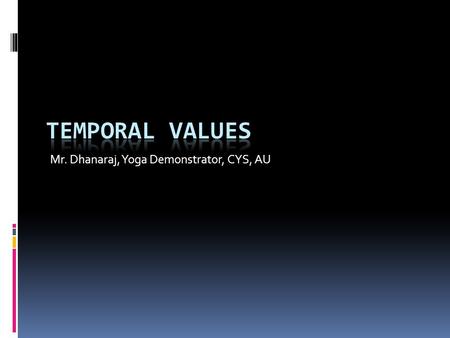 Mr. Dhanaraj, Yoga Demonstrator, CYS, AU.  Temporal Values pertain to social customs, attitudes to health, Education, consensual crimes which changes.